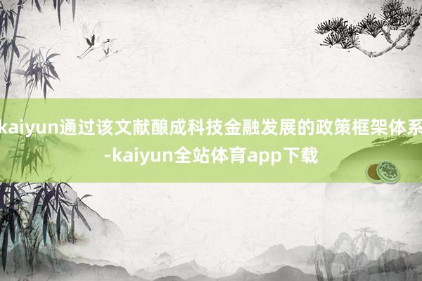 kaiyun通过该文献酿成科技金融发展的政策框架体系-kaiyun全站体育app下载