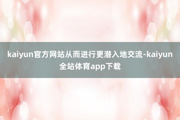 kaiyun官方网站从而进行更潜入地交流-kaiyun全站体育app下载
