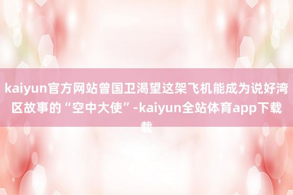 kaiyun官方网站曾国卫渴望这架飞机能成为说好湾区故事的“空中大使”-kaiyun全站体育app下载