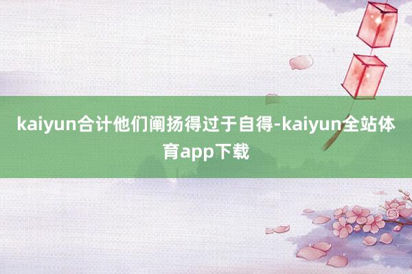 kaiyun合计他们阐扬得过于自得-kaiyun全站体育app下载