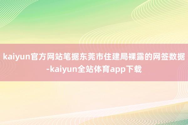 kaiyun官方网站　　笔据东莞市住建局裸露的网签数据-kaiyun全站体育app下载