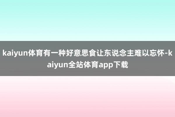 kaiyun体育有一种好意思食让东说念主难以忘怀-kaiyun全站体育app下载