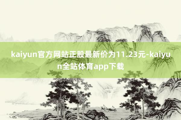 kaiyun官方网站正股最新价为11.23元-kaiyun全站体育app下载