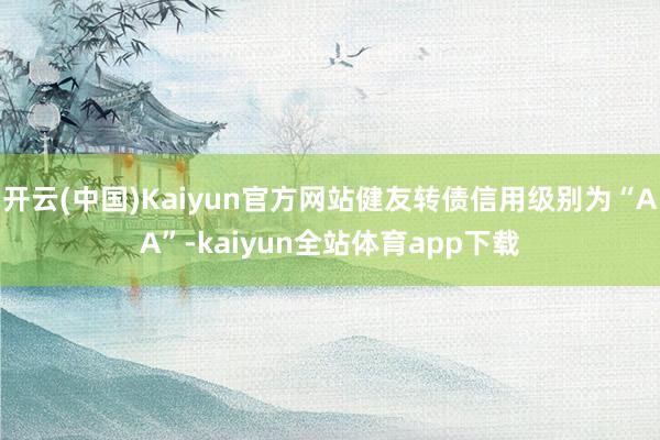 开云(中国)Kaiyun官方网站健友转债信用级别为“AA”-kaiyun全站体育app下载