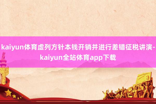 kaiyun体育虚列方针本钱开销并进行差错征税讲演-kaiyun全站体育app下载