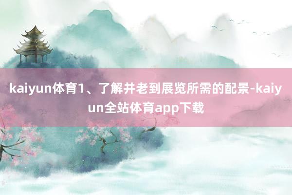 kaiyun体育1、了解并老到展览所需的配景-kaiyun全站体育app下载