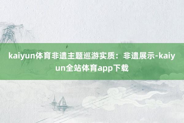 kaiyun体育非遗主题巡游实质：非遗展示-kaiyun全站体育app下载
