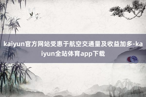 kaiyun官方网站受惠于航空交通量及收益加多-kaiyun全站体育app下载