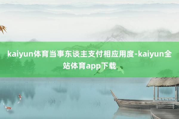 kaiyun体育当事东谈主支付相应用度-kaiyun全站体育app下载