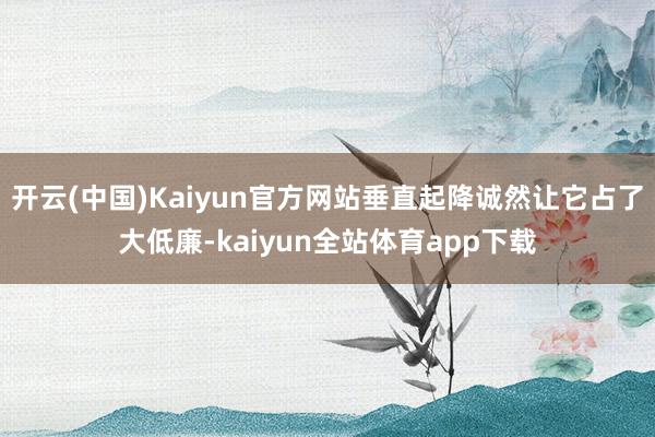 开云(中国)Kaiyun官方网站垂直起降诚然让它占了大低廉-kaiyun全站体育app下载