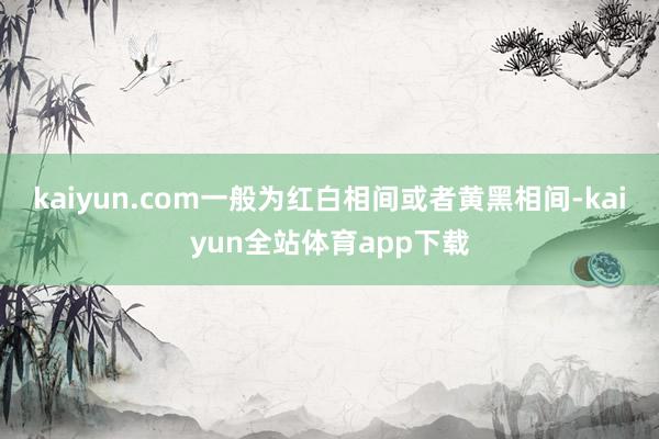 kaiyun.com一般为红白相间或者黄黑相间-kaiyun全站体育app下载