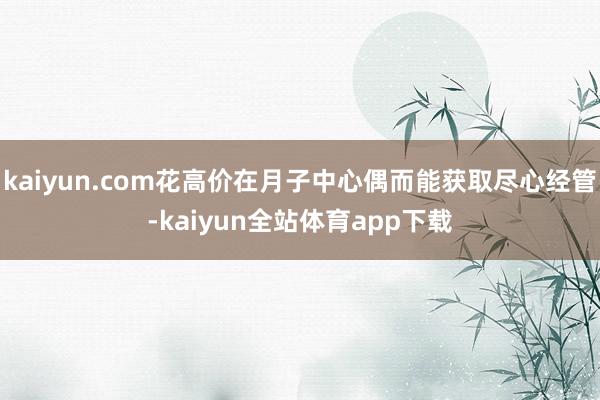 kaiyun.com花高价在月子中心偶而能获取尽心经管-kaiyun全站体育app下载