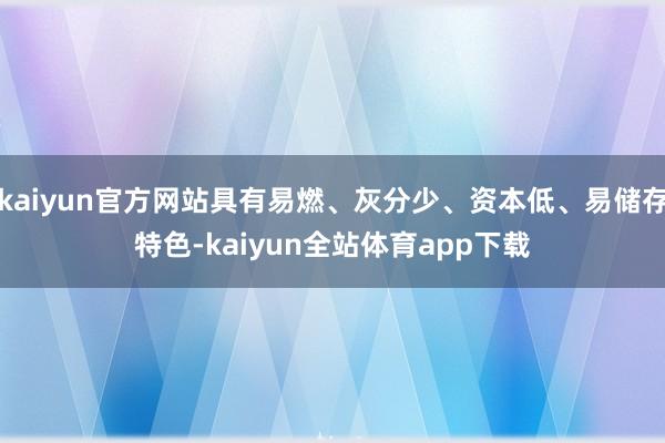 kaiyun官方网站具有易燃、灰分少、资本低、易储存特色-kaiyun全站体育app下载