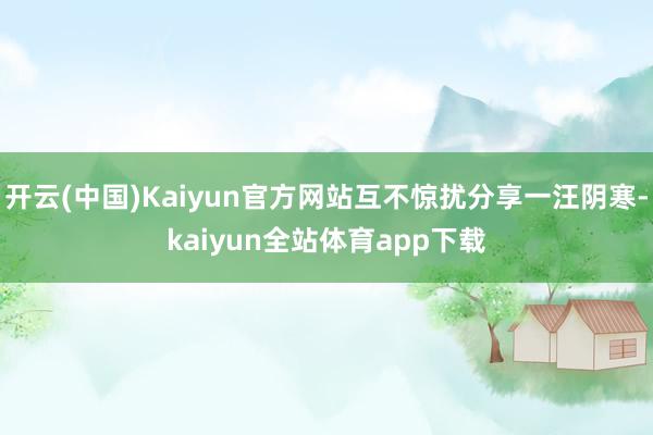 开云(中国)Kaiyun官方网站互不惊扰分享一汪阴寒-kaiyun全站体育app下载