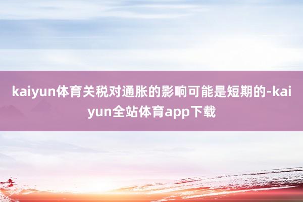 kaiyun体育关税对通胀的影响可能是短期的-kaiyun全站体育app下载