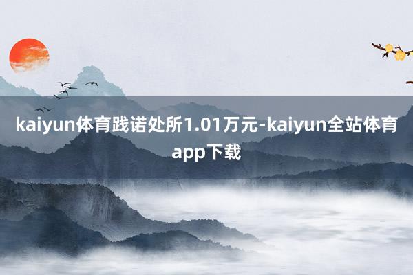 kaiyun体育践诺处所1.01万元-kaiyun全站体育app下载