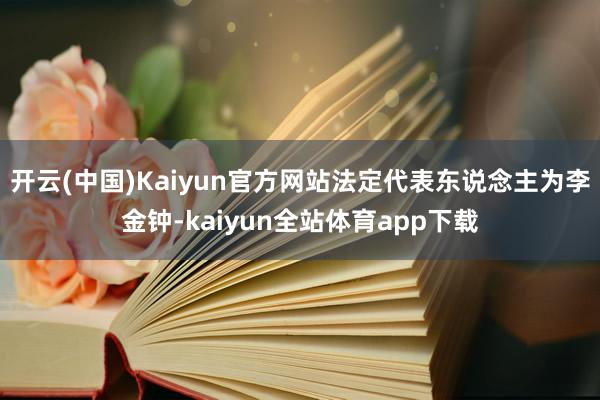 开云(中国)Kaiyun官方网站法定代表东说念主为李金钟-kaiyun全站体育app下载