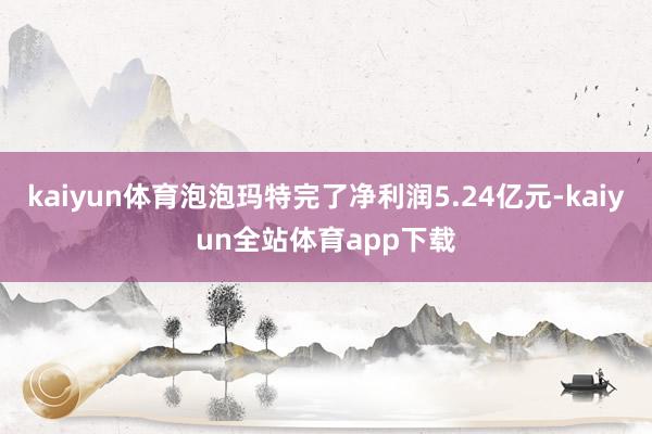kaiyun体育泡泡玛特完了净利润5.24亿元-kaiyun全站体育app下载