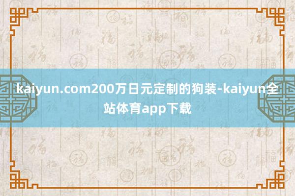 kaiyun.com200万日元定制的狗装-kaiyun全站体育app下载