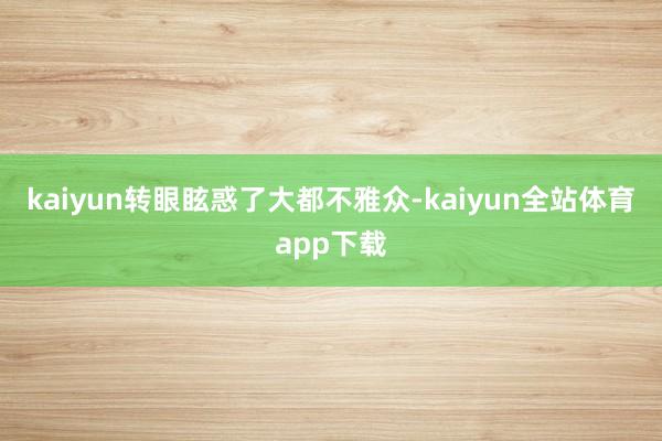kaiyun转眼眩惑了大都不雅众-kaiyun全站体育app下载