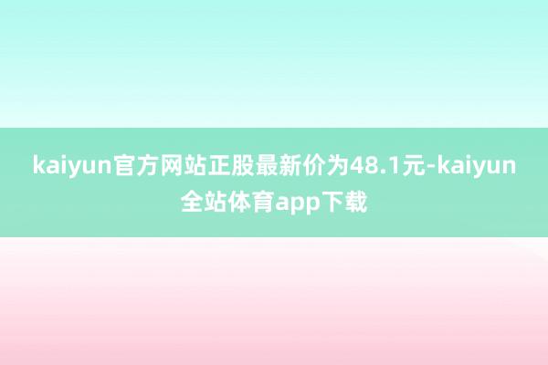 kaiyun官方网站正股最新价为48.1元-kaiyun全站体育app下载