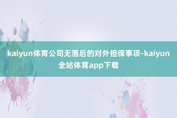 kaiyun体育公司无落后的对外担保事项-kaiyun全站体育app下载
