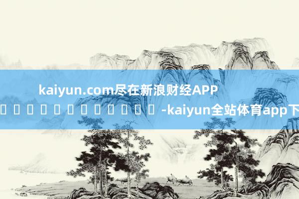 kaiyun.com尽在新浪财经APP -kaiyun全站体育app下载