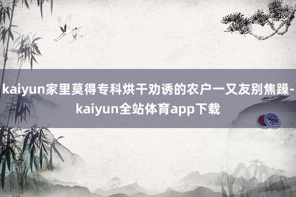 kaiyun家里莫得专科烘干劝诱的农户一又友别焦躁-kaiyun全站体育app下载