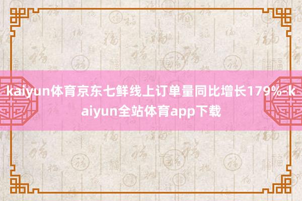 kaiyun体育京东七鲜线上订单量同比增长179%-kaiyun全站体育app下载