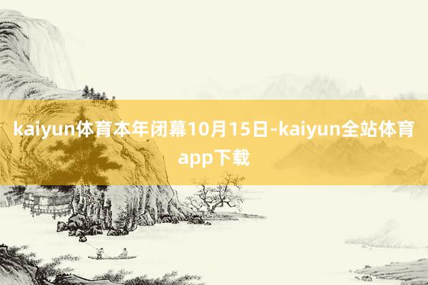 kaiyun体育本年闭幕10月15日-kaiyun全站体育app下载