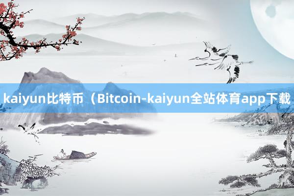 kaiyun比特币(Bitcoin-kaiyun全站体育app下载