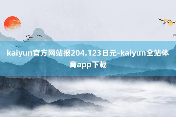 kaiyun官方网站报204.123日元-kaiyun全站体育app下载