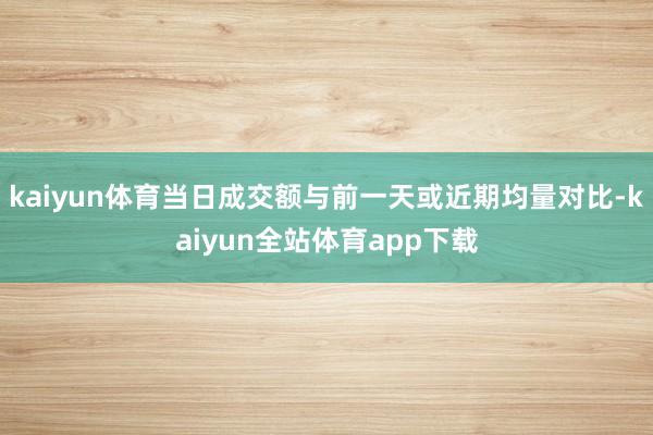 kaiyun体育当日成交额与前一天或近期均量对比-kaiyun全站体育app下载