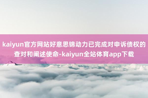 kaiyun官方网站好意思锦动力已完成对申诉债权的查对和阐述使命-kaiyun全站体育app下载