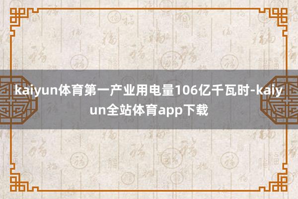 kaiyun体育第一产业用电量106亿千瓦时-kaiyun全站体育app下载