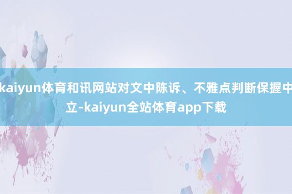 kaiyun体育和讯网站对文中陈诉、不雅点判断保握中立-kaiyun全站体育app下载