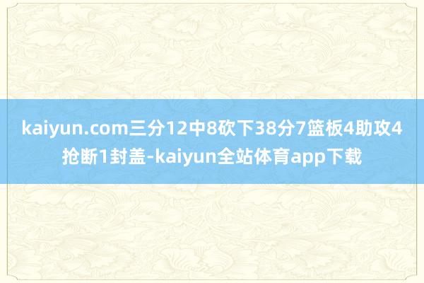 kaiyun.com三分12中8砍下38分7篮板4助攻4抢断1封盖-kaiyun全站体育app下载