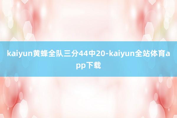 kaiyun黄蜂全队三分44中20-kaiyun全站体育app下载