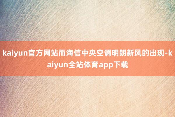 kaiyun官方网站而海信中央空调明朗新风的出现-kaiyun全站体育app下载
