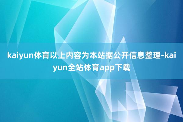 kaiyun体育以上内容为本站据公开信息整理-kaiyun全站体育app下载