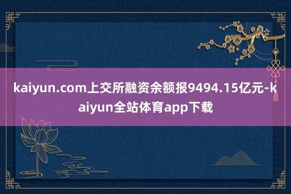 kaiyun.com上交所融资余额报9494.15亿元-kaiyun全站体育app下载