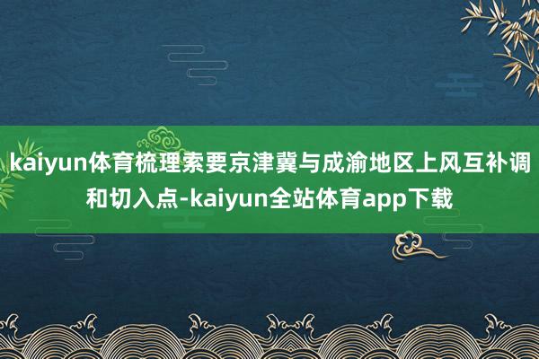kaiyun体育梳理索要京津冀与成渝地区上风互补调和切入点-kaiyun全站体育app下载