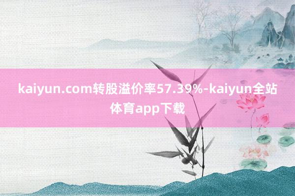 kaiyun.com转股溢价率57.39%-kaiyun全站体育app下载