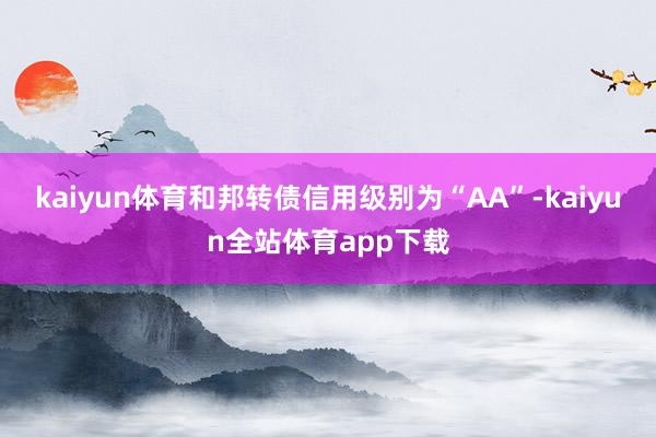 kaiyun体育和邦转债信用级别为“AA”-kaiyun全站体育app下载