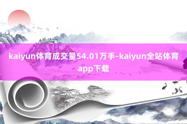 kaiyun体育成交量54.01万手-kaiyun全站体育app下载