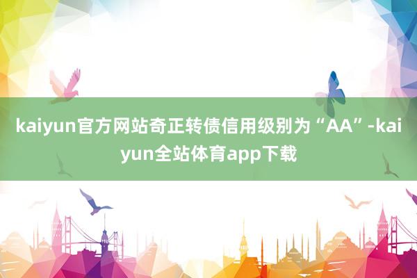 kaiyun官方网站奇正转债信用级别为“AA”-kaiyun全站体育app下载