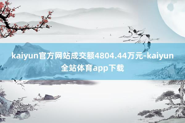 kaiyun官方网站成交额4804.44万元-kaiyun全站体育app下载