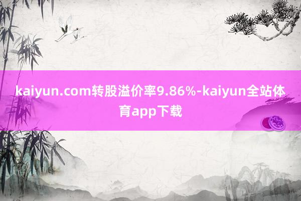 kaiyun.com转股溢价率9.86%-kaiyun全站体育app下载
