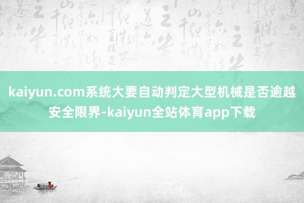kaiyun.com系统大要自动判定大型机械是否逾越安全限界-kaiyun全站体育app下载