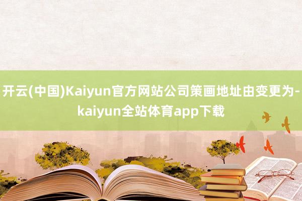 开云(中国)Kaiyun官方网站公司策画地址由变更为-kaiyun全站体育app下载